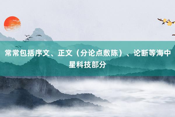 常常包括序文、正文（分论点敷陈）、论断等海中星科技部分
