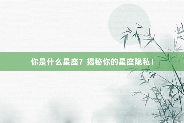 你是什么星座?揭秘你的星座隐私!
